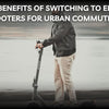 Top 10 Benefits of Switching to Electric Scooters for Urban Commuters